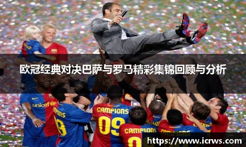 欧冠经典对决巴萨与罗马精彩集锦回顾与分析