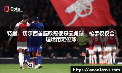 特里：切尔西首座欧冠便是靠角球，枪手仅仅合理运用定位球