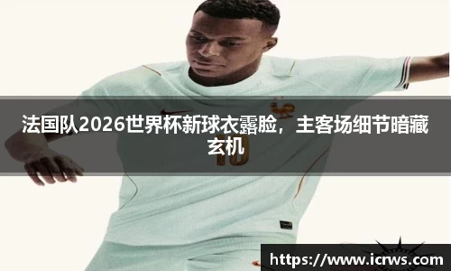 法国队2026世界杯新球衣露脸，主客场细节暗藏玄机